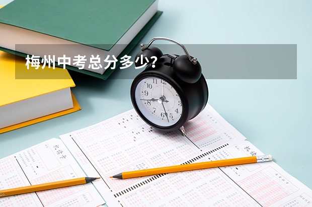 梅州中考总分多少？