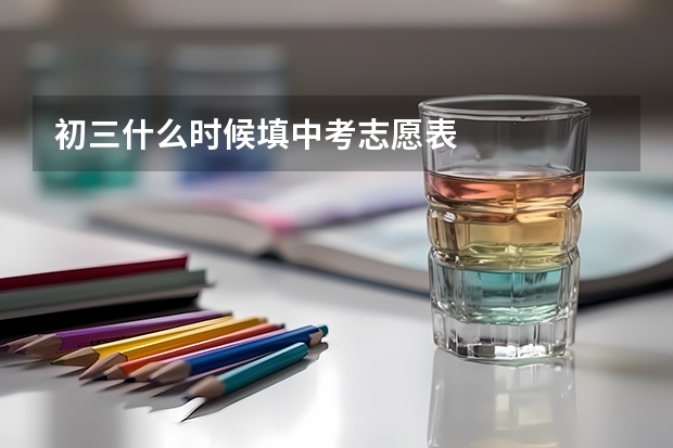 初三什么时候填中考志愿表