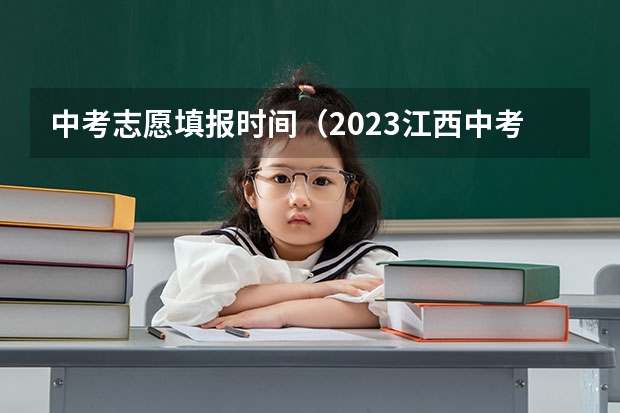 中考志愿填报时间（2023江西中考报名时间公布）