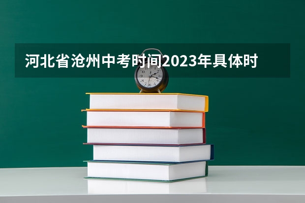 河北省沧州中考时间2023年具体时间(2024年中考政策)