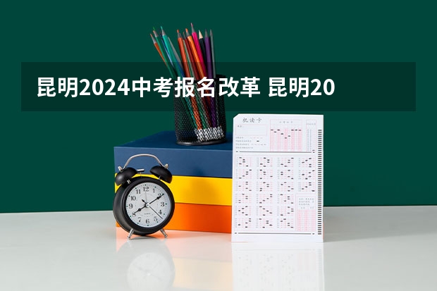 昆明2024中考报名改革 昆明2023年中考新政