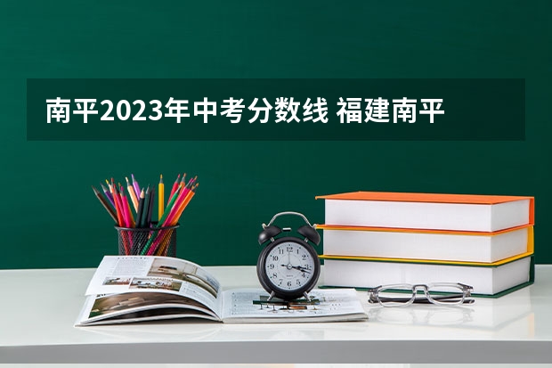 南平2023年中考分数线 福建南平中考时间2023