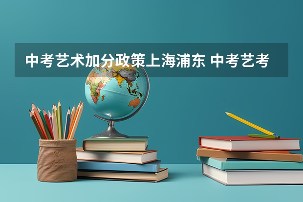 中考艺术加分政策上海浦东 中考艺考加分政策是怎样的？