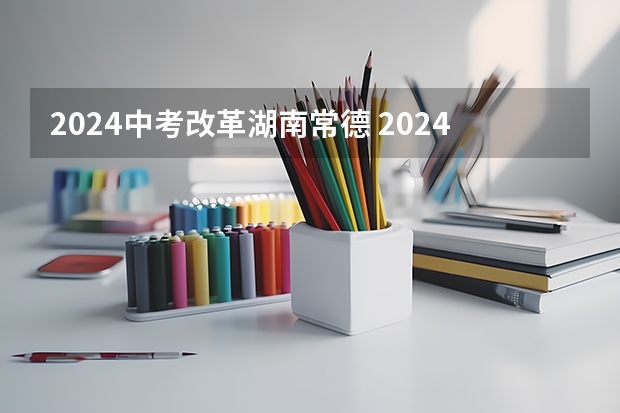 2024中考改革湖南常德 2024年湖南中考政策