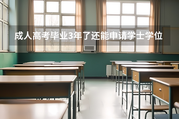 成人高考毕业3年了还能申请学士学位吗