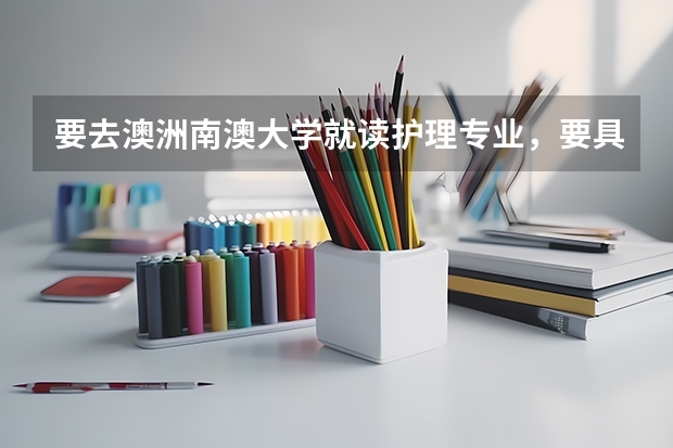 要去澳洲南澳大学就读护理专业,要具备些什么条件