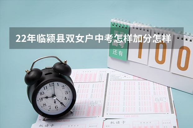 22年临颍县双女户中考怎样加分怎样申请（2023年中考加分政策）