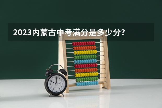 2023内蒙古中考满分是多少分？