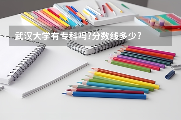 武汉大学有专科吗?分数线多少?