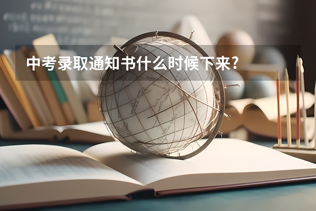 中考录取通知书什么时候下来?