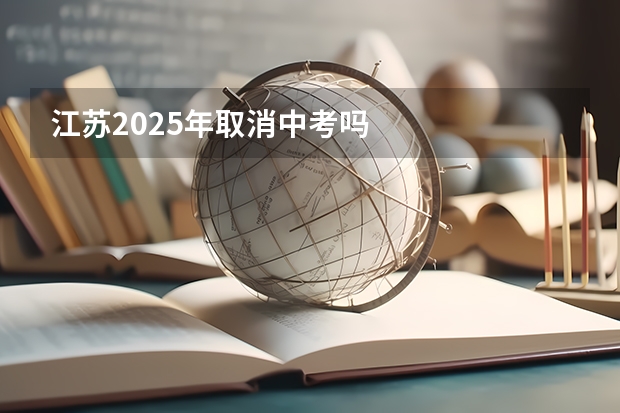 江苏2025年取消中考吗