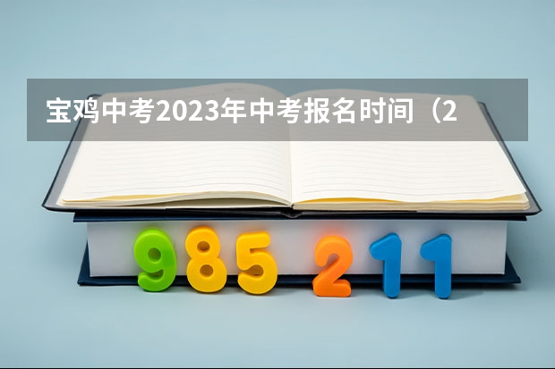 宝鸡中考2023年中考报名时间（2023中考报志愿时间和截止时间）