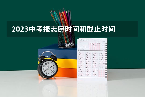 2023中考报志愿时间和截止时间 河南省中招志愿填报时间2023