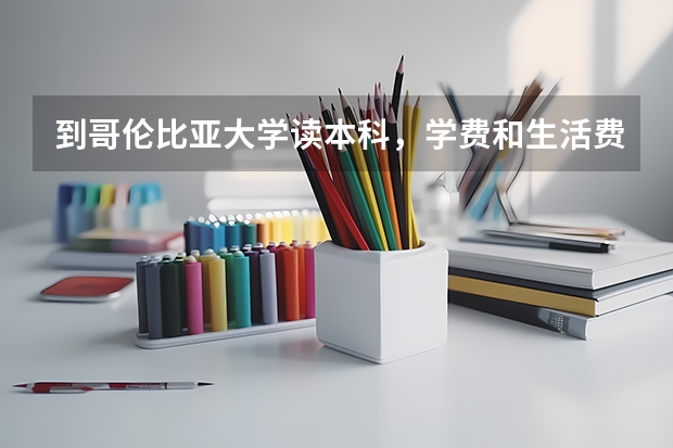 到哥伦比亚大学读本科，学费和生活费分别是多少？