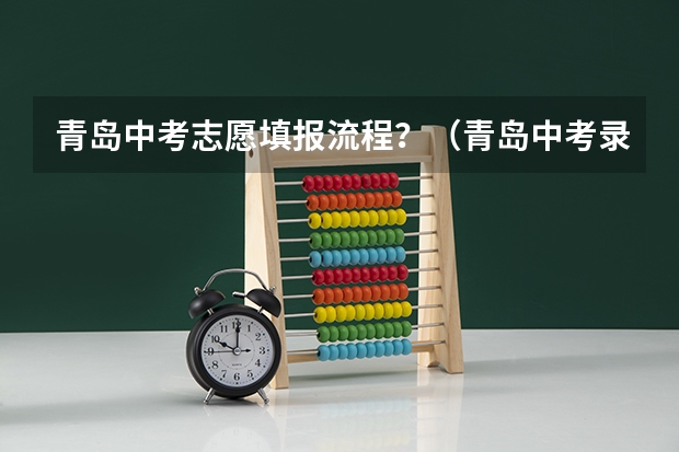 青岛中考志愿填报流程?(青岛中考录取时间)
