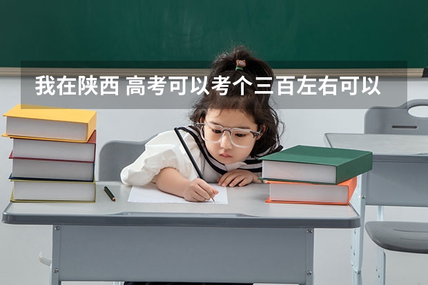 我在陕西 高考可以考个三百左右可以走那些路 陕西三本分数低一点学校有哪些 都多少分啊