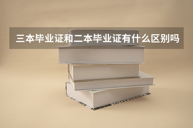 三本毕业证和二本毕业证有什么区别吗？