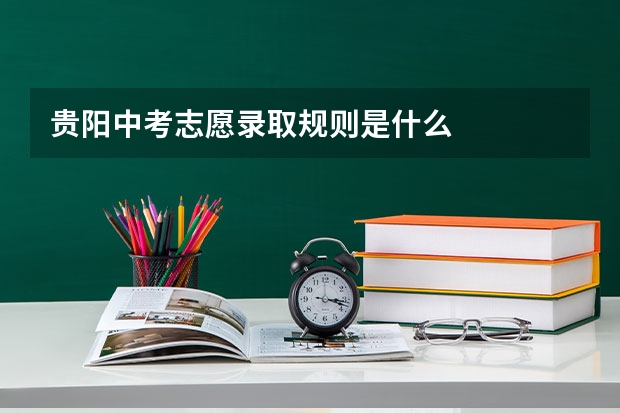 贵阳中考志愿录取规则是什么