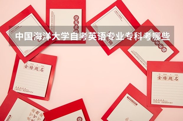 中国海洋大学自考英语专业专科考哪些科目?
