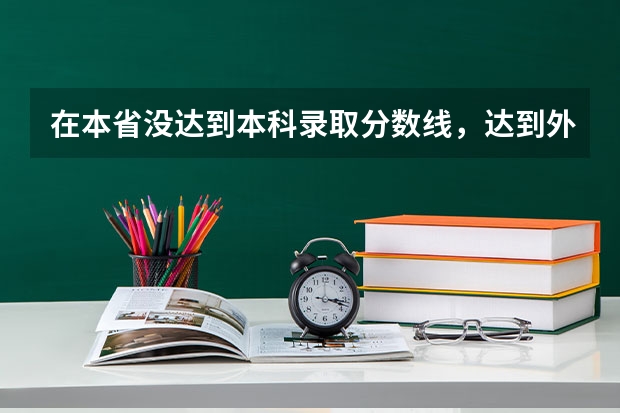在本省没达到本科录取分数线,达到外省的分数线,能不能报外省的本科,能录取吗?