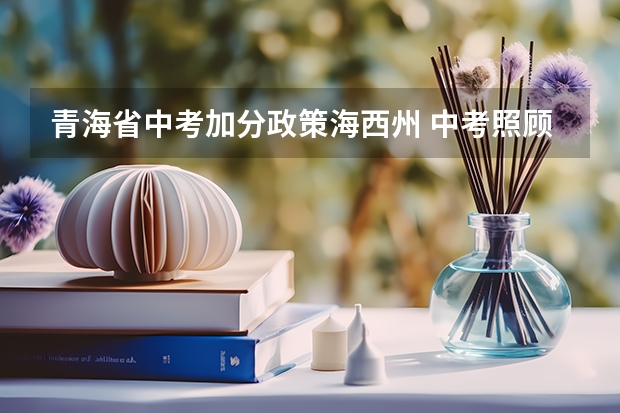 青海省中考加分政策海西州 中考照顾加分政策
