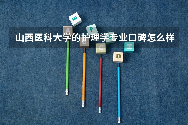 山西医科大学的护理学专业口碑怎么样？