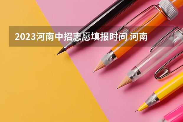 2023河南中招志愿填报时间 河南中考志愿填报时间2023