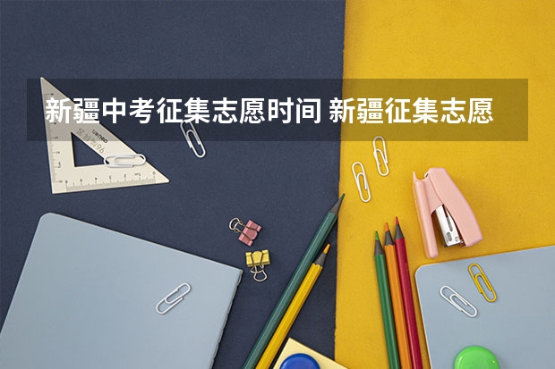 新疆中考征集志愿时间 新疆征集志愿学校名单