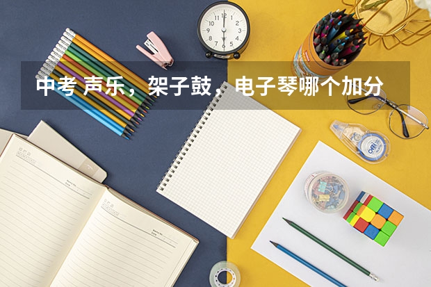 中考 声乐，架子鼓，电子琴哪个加分？？  加多少？
