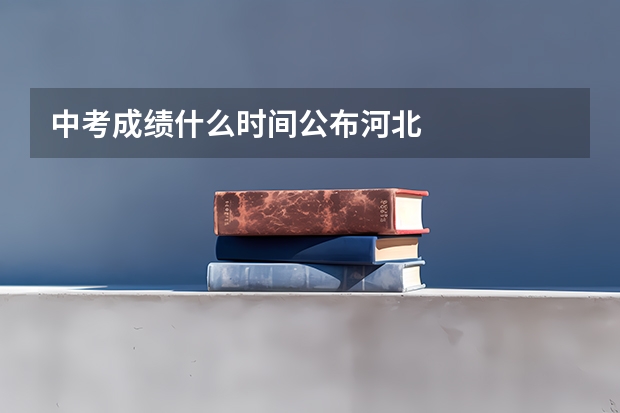 中考成绩什么时间公布河北
