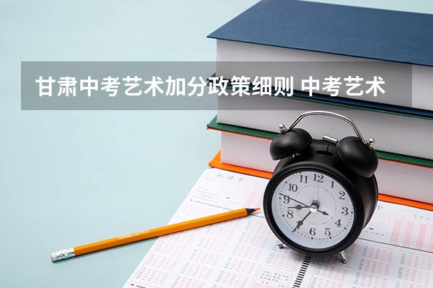 甘肃中考艺术加分政策细则 中考艺术特长生加分政策