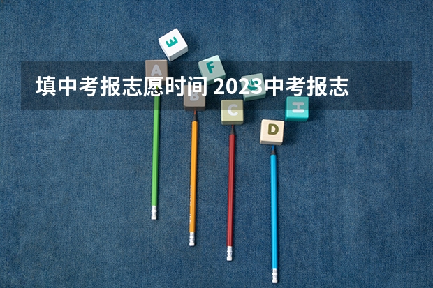 填中考报志愿时间 2023中考报志愿时间