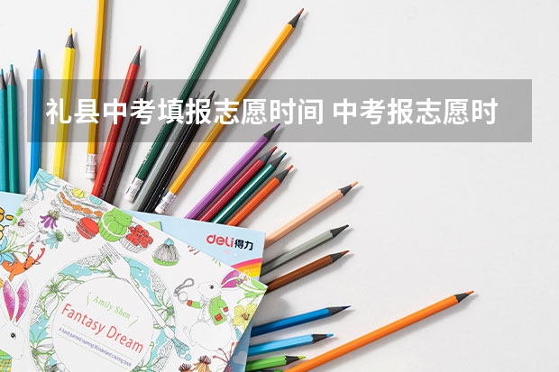 礼县中考填报志愿时间 中考报志愿时间和截止时间