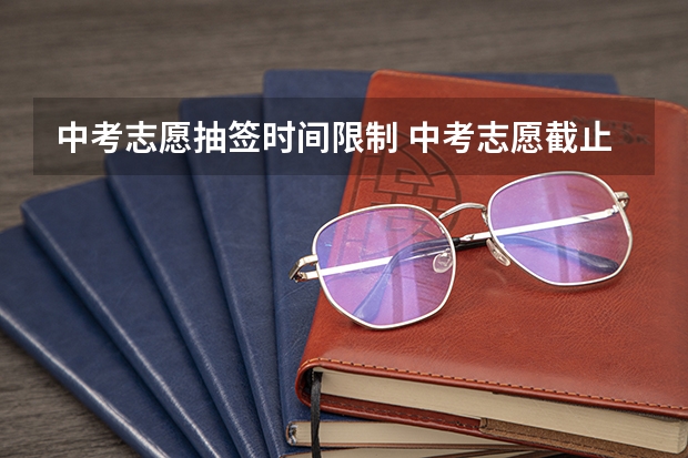 中考志愿抽签时间限制 中考志愿截止时间2023