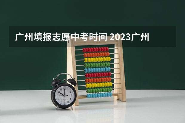 广州填报志愿中考时间 2023广州中考日期是几号