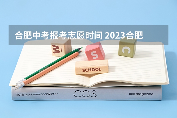 合肥中考报考志愿时间 2023合肥中考填志愿时间