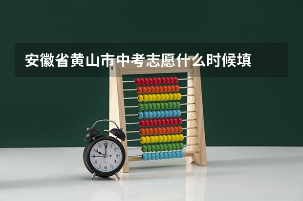 安徽省黄山市中考志愿什么时候填