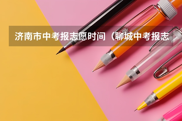 济南市中考报志愿时间（聊城中考报志愿时间）