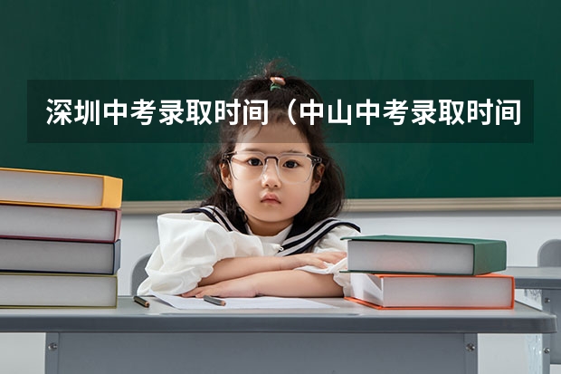 深圳中考录取时间（中山中考录取时间安排）