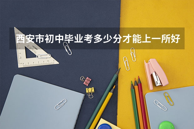 西安市初中毕业考多少分才能上一所好高中