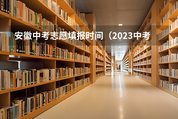 安徽中考志愿填报时间（2023中考报志愿时间）