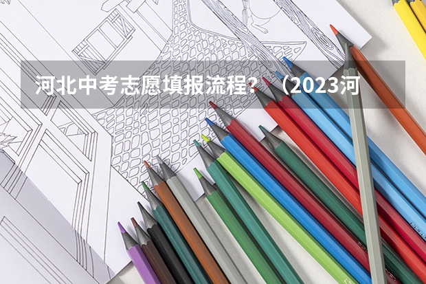 河北中考志愿填报流程？（2023河北中考时间）