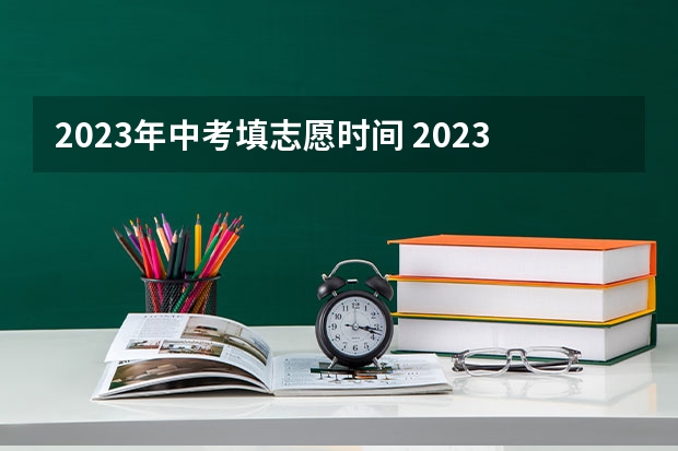 2023年中考填志愿时间 2023中考报志愿时间