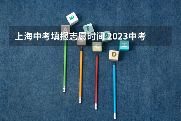 上海中考填报志愿时间 2023中考报志愿时间
