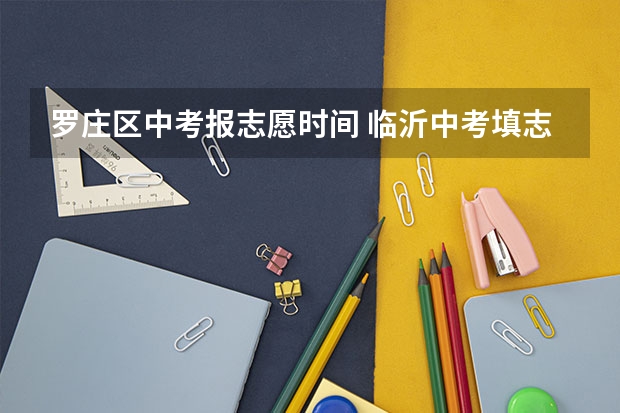 罗庄区中考报志愿时间 临沂中考填志愿时间