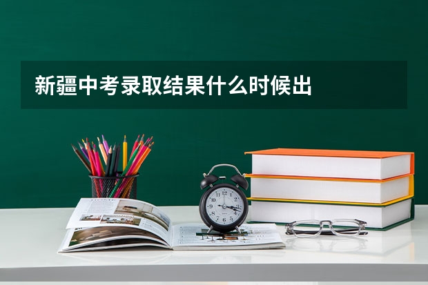 新疆中考录取结果什么时候出
