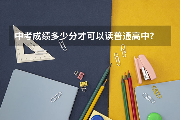 中考成绩多少分才可以读普通高中？