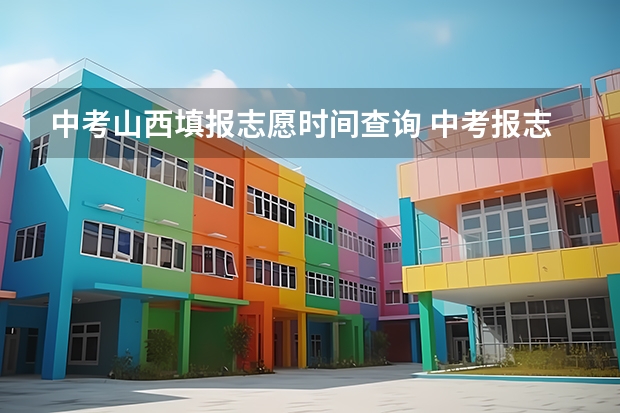 中考山西填报志愿时间查询 中考报志愿时间和截止时间