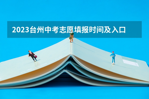 2023台州中考志愿填报时间及入口（2023中考报志愿时间）