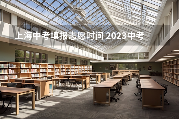 上海中考填报志愿时间 2023中考报志愿时间和截止时间